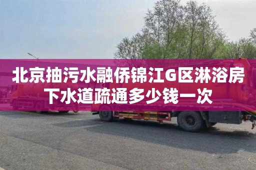 北京抽污水融侨锦江G区淋浴房下水道疏通多少钱一次