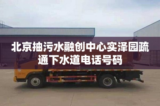 北京抽污水融创中心实泽园疏通下水道电话号码