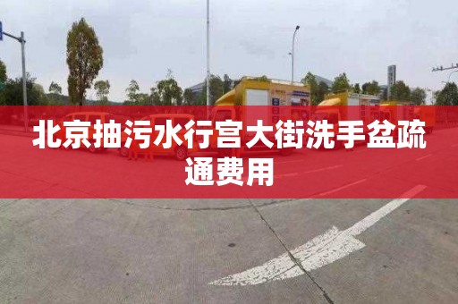 北京抽污水行宫大街洗手盆疏通费用