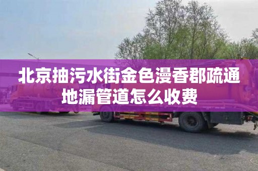 北京抽污水街金色漫香郡疏通地漏管道怎么收费