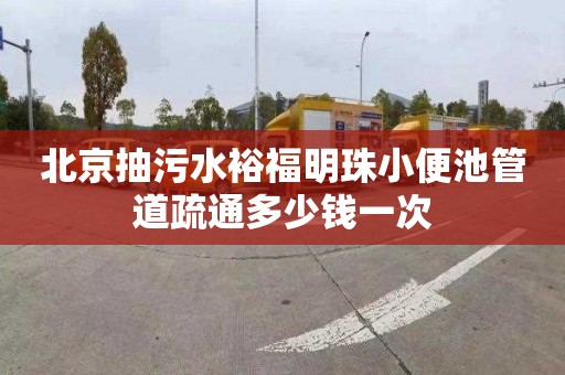 北京抽污水裕福明珠小便池管道疏通多少钱一次