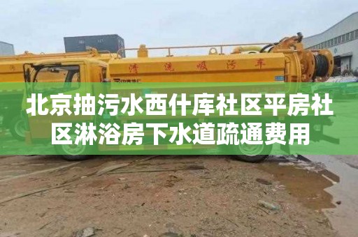 北京抽污水西什库社区平房社区淋浴房下水道疏通费用