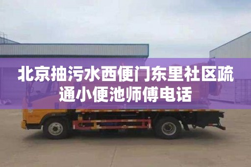 北京抽污水西便门东里社区疏通小便池师傅电话