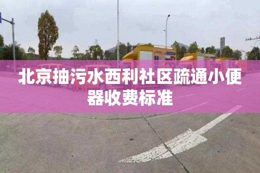 北京抽污水西利社区疏通小便器收费标准