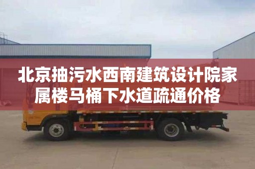 北京抽污水西南建筑设计院家属楼马桶下水道疏通价格