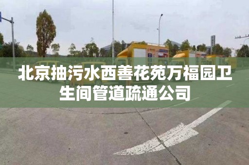 北京抽污水西善花苑万福园卫生间管道疏通公司