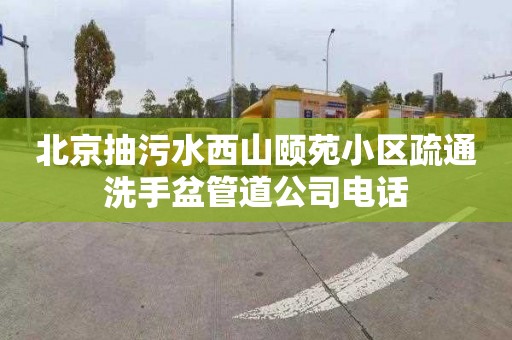 北京抽污水西山颐苑小区疏通洗手盆管道公司电话