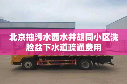 北京抽污水西水井胡同小区洗脸盆下水道疏通费用