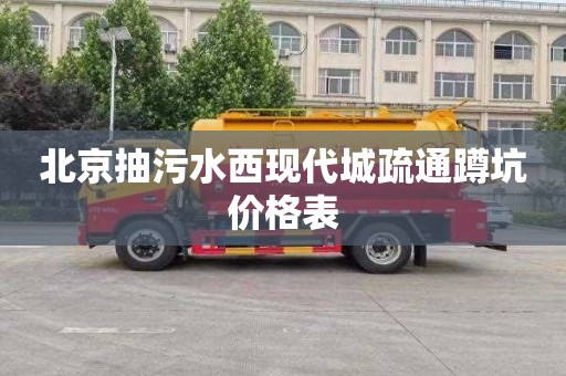 北京抽污水西现代城疏通蹲坑价格表