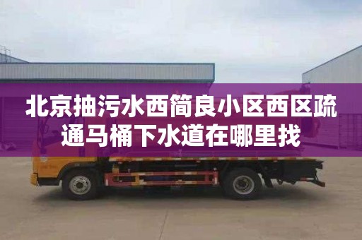 北京抽污水西简良小区西区疏通马桶下水道在哪里找