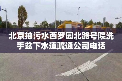 北京抽污水西罗园北路号院洗手盆下水道疏通公司电话