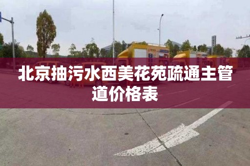 北京抽污水西美花苑疏通主管道价格表