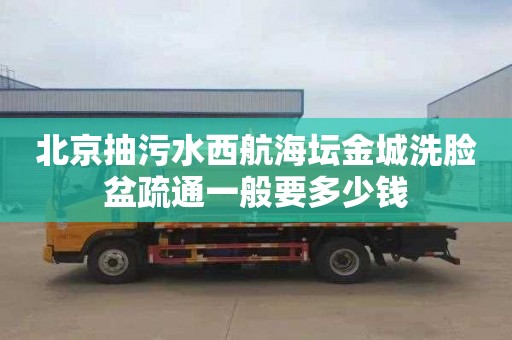 北京抽污水西航海坛金城洗脸盆疏通一般要多少钱