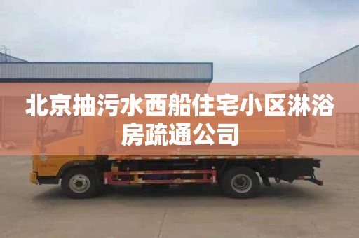 北京抽污水西船住宅小区淋浴房疏通公司