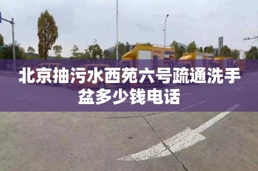 北京抽污水西苑六号疏通洗手盆多少钱电话