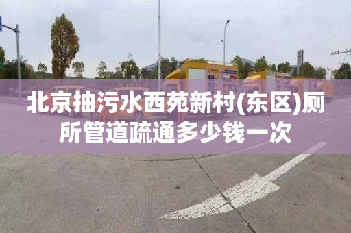 北京抽污水西苑新村(东区)厕所管道疏通多少钱一次