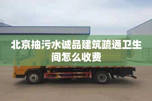 北京抽污水诚品建筑疏通卫生间怎么收费