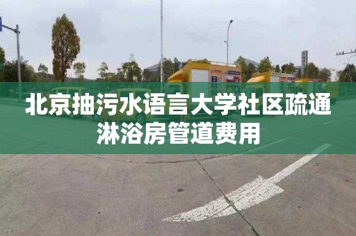 北京抽污水语言大学社区疏通淋浴房管道费用