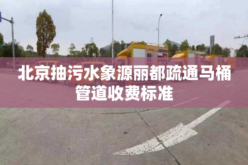 北京抽污水象源丽都疏通马桶管道收费标准