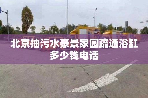 北京抽污水豪景家园疏通浴缸多少钱电话