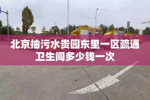 北京抽污水贵园东里一区疏通卫生间多少钱一次