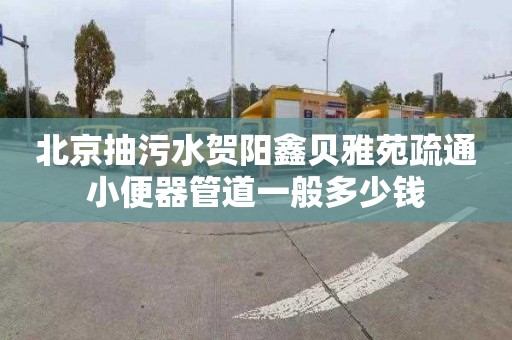 北京抽污水贺阳鑫贝雅苑疏通小便器管道一般多少钱