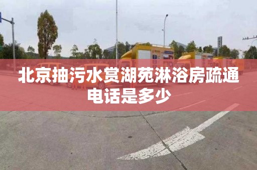 北京抽污水赏湖苑淋浴房疏通电话是多少