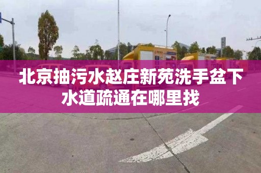 北京抽污水赵庄新苑洗手盆下水道疏通在哪里找