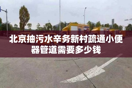 北京抽污水辛务新村疏通小便器管道需要多少钱