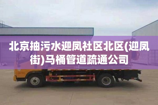 北京抽污水迎凤社区北区(迎凤街)马桶管道疏通公司