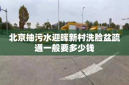 北京抽污水迎晖新村洗脸盆疏通一般要多少钱