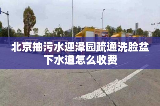 北京抽污水迎泽园疏通洗脸盆下水道怎么收费