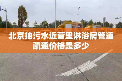 北京抽污水近营里淋浴房管道疏通价格是多少