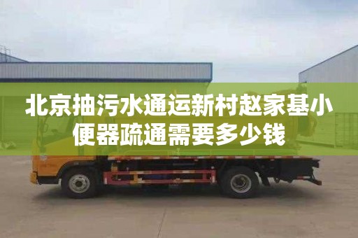 北京抽污水通运新村赵家基小便器疏通需要多少钱