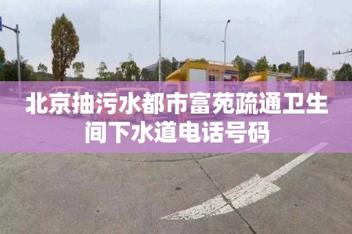 北京抽污水都市富苑疏通卫生间下水道电话号码