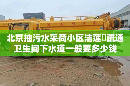 北京抽污水采荷小区洁莲邨疏通卫生间下水道一般要多少钱