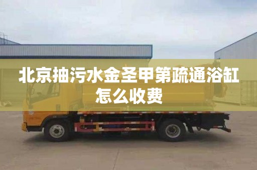 北京抽污水金圣甲第疏通浴缸怎么收费