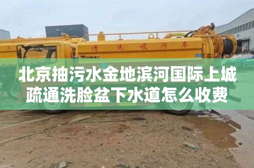 北京抽污水金地滨河国际上城疏通洗脸盆下水道怎么收费