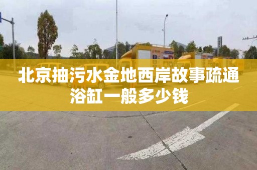 北京抽污水金地西岸故事疏通浴缸一般多少钱