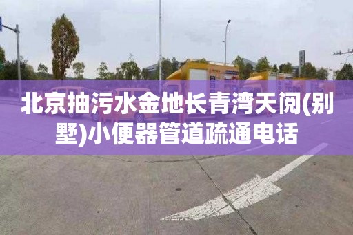 北京抽污水金地长青湾天阅(别墅)小便器管道疏通电话