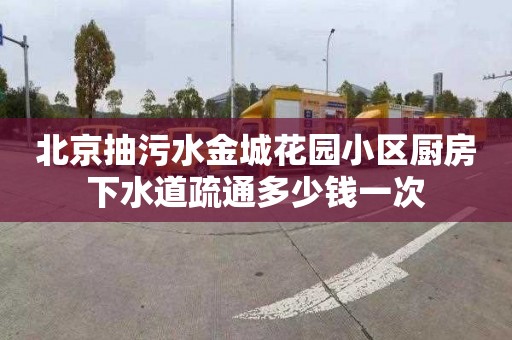 北京抽污水金城花园小区厨房下水道疏通多少钱一次