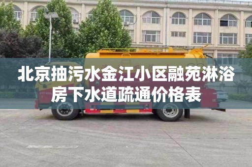 北京抽污水金江小区融苑淋浴房下水道疏通价格表