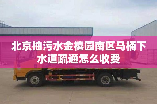 北京抽污水金禧园南区马桶下水道疏通怎么收费