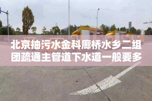 北京抽污水金科廊桥水乡二组团疏通主管道下水道一般要多少钱