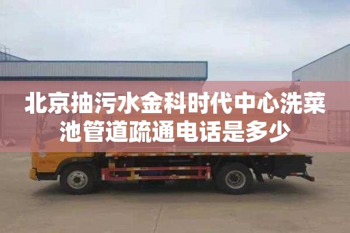 北京抽污水金科时代中心洗菜池管道疏通电话是多少