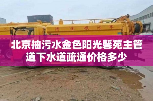 北京抽污水金色阳光馨苑主管道下水道疏通价格多少