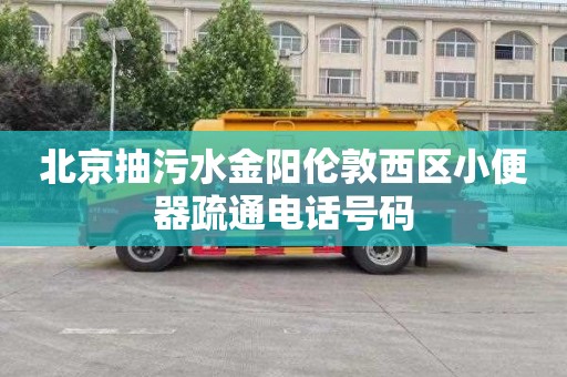 北京抽污水金阳伦敦西区小便器疏通电话号码