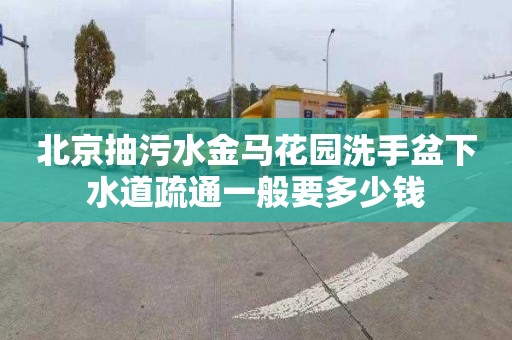 北京抽污水金马花园洗手盆下水道疏通一般要多少钱