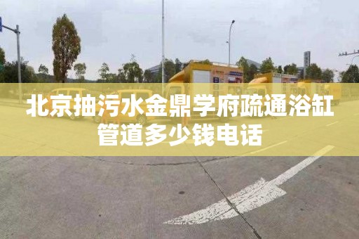 北京抽污水金鼎学府疏通浴缸管道多少钱电话