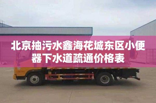 北京抽污水鑫海花城东区小便器下水道疏通价格表